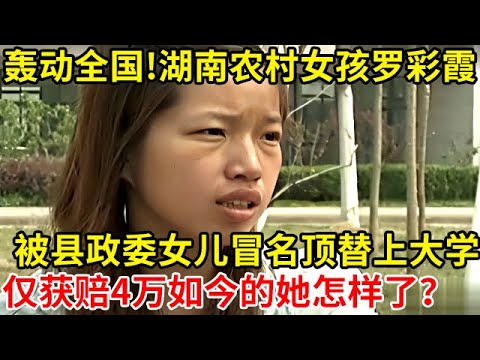 2004年湖南农村女孩,被县政委女儿冒名顶替上大学,事后仅获4万赔偿,21年过去如今的她怎样了【奇闻故事】#罗彩霞