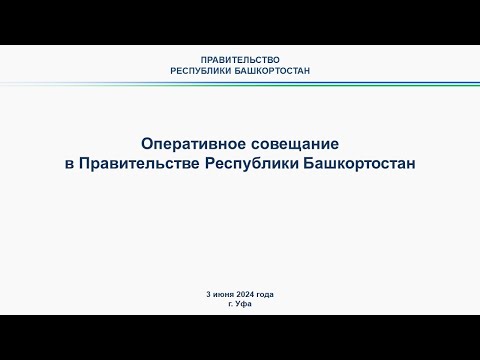 Оперативное совещание в Правительстве Республики Башкортостан: прямая трансляция 3 июня 2024 г.