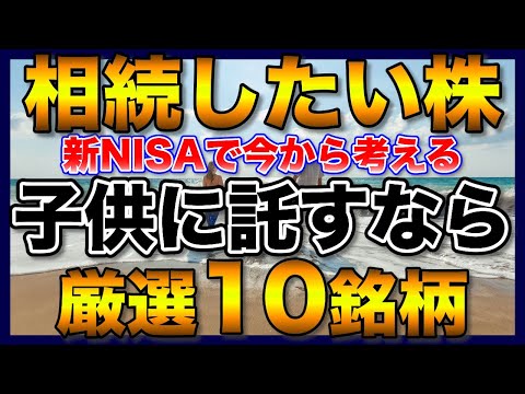 【高配当株】相続したい厳選10銘柄【子供に託す】【新NISAで今から考える】