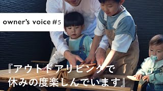 【owner's voice♯5】「アウトドアリビングで休みの度に楽しんでいます。」