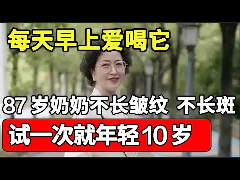 87岁奶奶不长皱纹、不长斑，只因每天早上爱喝它，试一次就年轻10岁，功效超好！【本草养生大智慧】