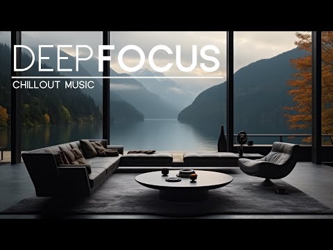 Deep Chill Music for Relaxed Mind, Focus, and Mental Clarity