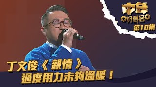 中年好聲音 ｜ 第10集｜ 丁文俊《 親情 》 過度用力未夠溫暖！｜丁文俊 ｜ 親情