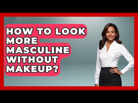 How To Look More Masculine Without Makeup? - Gender Equality Network