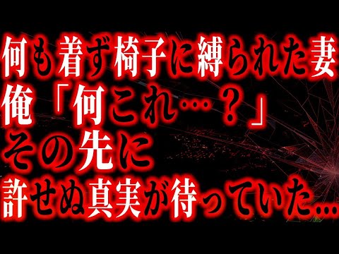 【修羅場】何も着ずに椅子に括り付けられ失神していた妻…　俺「何これどうなってるの？」疑念の先に決して許せない真実を知ることになる…