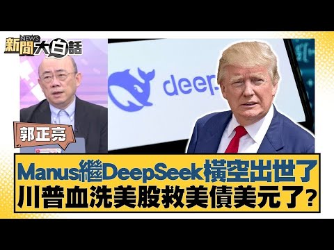 Manus繼DeepSeek橫空出世了 川普血洗美股救美債美元了？20250307 ５｜#郭正亮#賴岳謙#吳崇涵 【#金臨天下 X #新聞大白話】