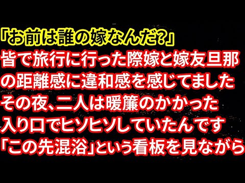 【修羅場】「お前は誰の嫁なんだ？」皆で旅行に行った際嫁と嫁友旦那の距離感に違和感を感じてました。その夜、二人は暖簾のかかった入り口でヒソヒソしていたんです「この先混浴」という看板を見ながら【朗読】