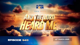 ALPHA HOUR EPISODE 943 || AND THE LORD HEARD ME || 12TH MARCH,2025