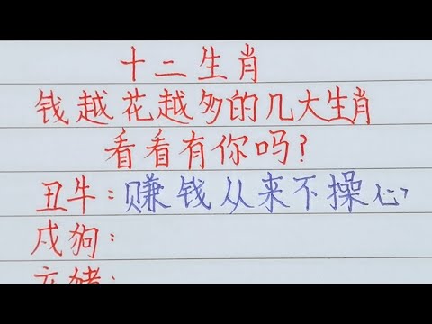 十二生肖，錢越花越多的幾大生肖，看看有你嗎？（內容僅供參考）＃十二生肖#文字#人生感悟#人生之道#正能量#情感#老人言#勵志#硬筆#詩#智慧＃知足＃人生＃福氣＃富＃財運＃旺＃夫妻＃傳統文化＃格局#感情