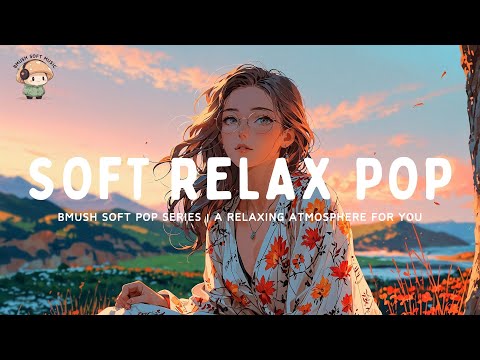 Soft Pop Mix ✨ Chill Vibes for Relaxation & Focus [Soothing Music]