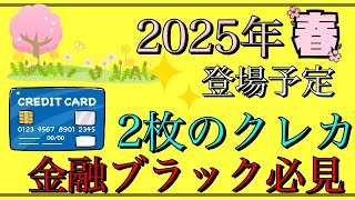 【金融ブラック必見】「2025年春登場予定」2枚のクレジットカード