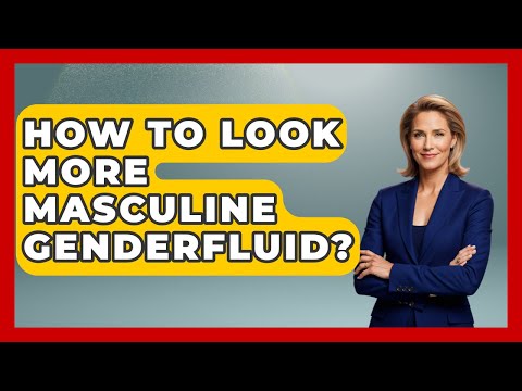 How To Look More Masculine Genderfluid? - Gender Equality Network