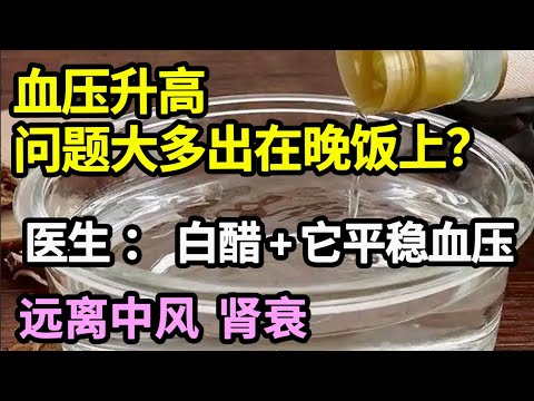 血管专家研究发现：血压升高，问题大多出在晚饭上？医生：白醋加上它，血压平稳降，远离中风、肾衰【问诊健康】