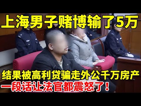 男子赌博输了5万,谁料竟被高利贷骗走外公千万房产,法庭一段话让法官都震怒了【法庭实录】