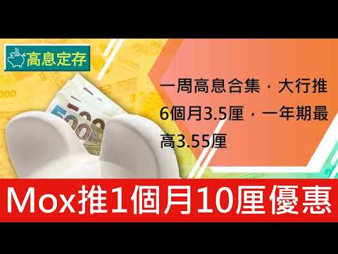 Mox Bank推1個月10厘優惠 高息定存攻略 一周高息合集 大行推6個月高息一年期最高3厘半 滙豐特選客戶 工銀亞洲 理慧銀行