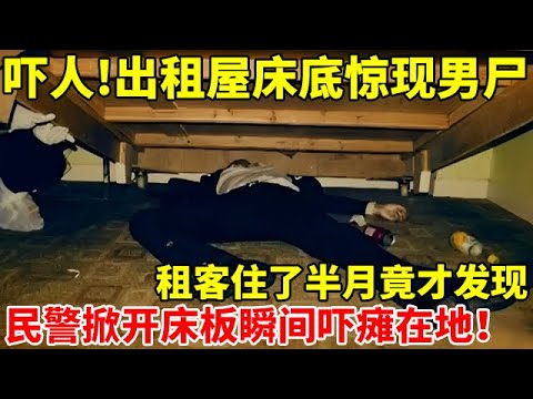 吓人!出租屋床底惊现男尸,租客竟住了半月才发现,民警掀开床板瞬间吓瘫了【警察实录】