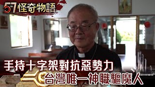 手持十字架對抗惡勢力 台灣唯一神職驅魔人 【57怪奇物語】