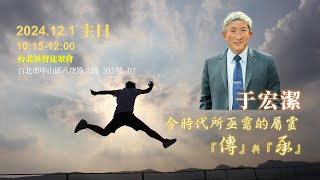 主日信息-今時代所亟需的屬靈「傳」與「承」_于宏潔牧師_2024.12.1