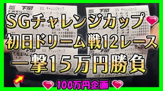 【100万円企画】SGチャレンジカップ初日ドリーム戦1撃15万円勝負【競艇・ボートレース】