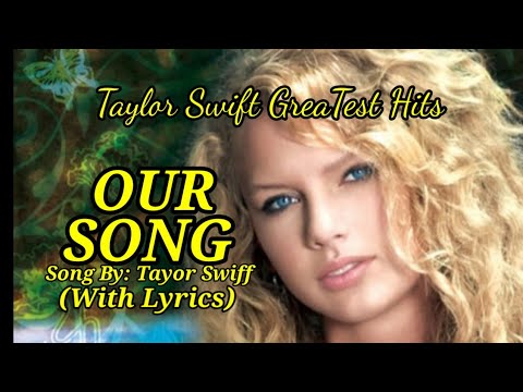 OUR SONG. BY: TAYLOR  SWIFT (WITH LYRICS) GREATEST HITS.