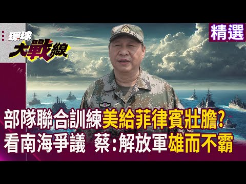 【精選】部隊聯合訓練美給菲律賓壯膽?  看南海爭議 蔡正元 : 解放軍雄而不霸｜#寰宇新聞 #環球大戰線