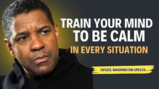 TRAIN YOUR MIND TO BE CALM IN EVERY SITUATION | Denzel Washington Motivational Speech