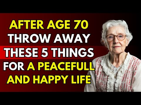 After Age 70, Throw Away These 5 Things for a Peaceful and Happy Life