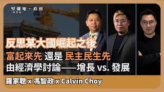 【堅離地政經】拼經濟是硬道理? 某國拼經濟崛起後，反思下一個大國未來 ，由經濟學討論經濟增長及發展，兩者能否結合並優化。(羅家聰博士、CalvinChoy、馮智政＠經濟佬看世界)