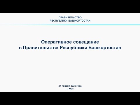 Оперативное совещание в Правительстве Республики Башкортостан: прямая трансляция 27 января 2025 г.