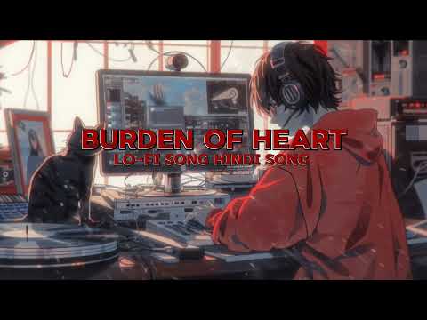 BURDEN OF HEART lo-fi song hindi love song hindi new song 🩵