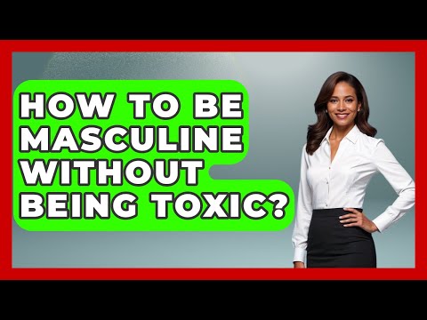 How To Be Masculine Without Being Toxic? - Gender Equality Network