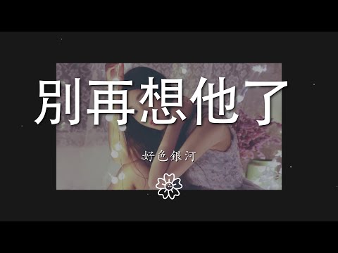 好色銀河 - 別再想他了 (官方女版)『別再想他了 別再犯傻了』【動態歌詞Lyrics】