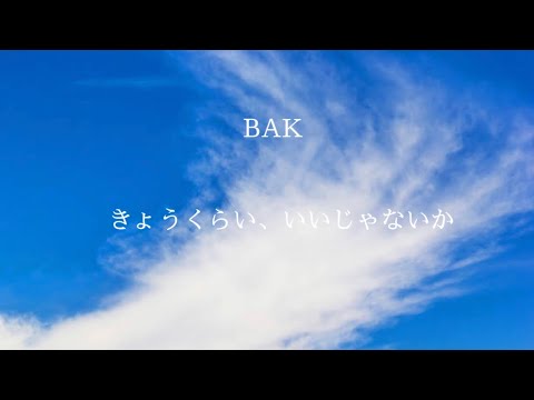 BAK   今日くらい、いいじゃないか「歌詞付き）