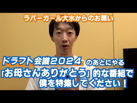 ドラフト会議のあとにやる「お母さんありがとう」的な番組で僕を特集してください！【ラバーガール大水】