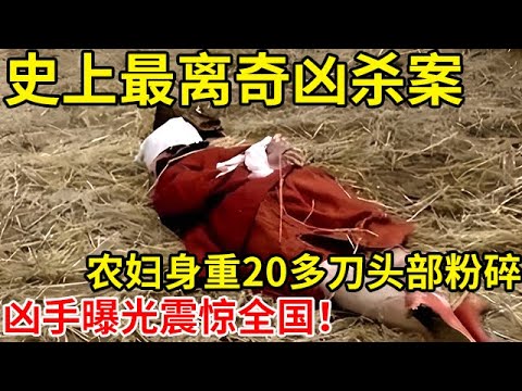 史上最离奇凶杀案!农妇身重20多刀头部粉碎,凶手曝光震惊全国【奇闻故事】