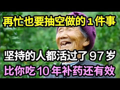 人老了，再忙也要抽时间做的1件事，能坚持的人基本都活过了97岁，晚年无病无痛，比你吃10年补药更好【本草养生大智慧】