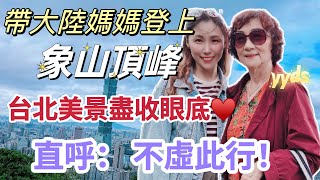 【陸妻在台灣】 帶大陸媽媽登上象山頂峰，台北美景盡收眼底～ 直呼： 真的不虛此行！