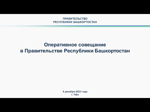 Оперативное совещание в Правительстве Республики Башкортостан: прямая трансляция 4 декабря 2023 г.