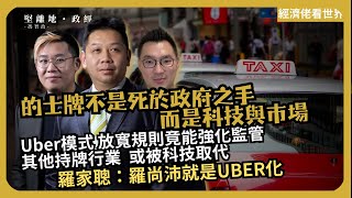 經濟佬看世界｜高德Uber夾攻，的士罷工都無用｜Uber模式放寬規則竟能強化監管｜科技取代牌照｜其他持牌行業，或被科技取代｜羅家聰：羅尚沛就是UBER化 (羅家聰博士、CalvinChoy、馮智政)