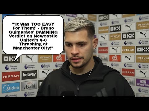 IT WAS TOO EASY FOR THEM" BRUNO GUIMARÃES REACTS TO NEWCASTLE UNITED'S 4-0 DEFEAT AT MANCHESTER CITY