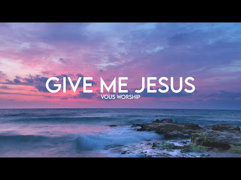 Give Me Jesus — VOUS Worship (Lyrics)