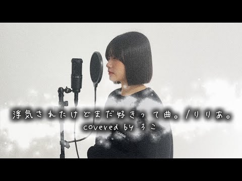 【歌ってみた】浮気されたけどまだ好きって曲。/ りりあ。【ろこ】