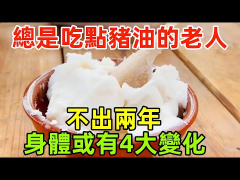 醫生研究發現：總是吃點豬油的老人，不出兩年，身體或有4大變化