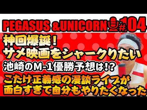 【第104回】サンシャイン池崎のラジオ『ペガサス＆ユニコーン』2024.12.09　神回爆誕！サメ映画をシャークりたい！池崎のＭ-1優勝予想は！？こたけ正義感の漫談ライブが面白すぎた