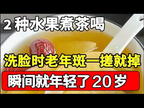 老年斑的死敌，2种水果煮茶喝，2天后一洗脸黄褐斑、老年斑就哗哗往下掉！瞬间就年轻了20岁【本草养生大智慧】