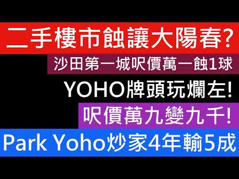 又話減息救樓市又話撤辣升2成 地產佬講野害左幾多人元朗半新盤勁蝕5成沽貨 Park Yoho4年輸七球 呎價萬九變九千! 沙田第一城最新成交蝕1球呎價萬一