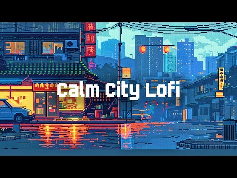 Calm City Lofi 🌆 Lofi Hip Hop Radio 🛀 Lofi Playlist for Study, Relax, Stress Relief