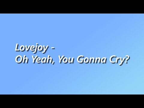 Lovejoy - Oh Yeah, You Gonna Cry - Lyrics