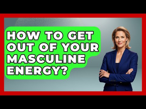 How To Get Out Of Your Masculine Energy? - Gender Equality Network