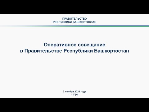 Оперативное совещание в Правительстве Республики Башкортостан: прямая трансляция 5 ноября 2024 года